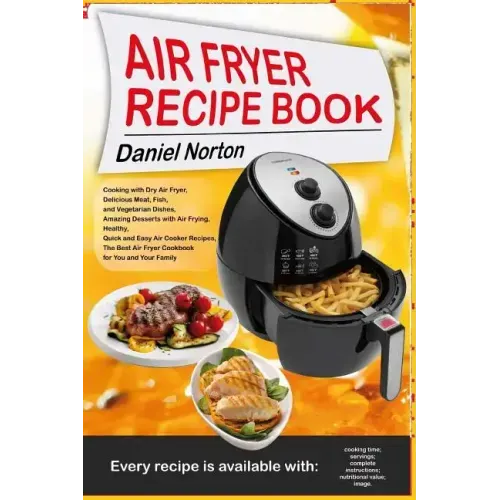 Air Fryer Recipe Book: Cooking with Dry Air Fryer, Delicious Meat, Fish and Vegetarian Dishes, Amazing Desserts with Air Frying, Healthy, Qui