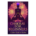Chakras: Chakras for Beginners: The Complete Guide to the Chakra System: A Chakra Guide for Healing