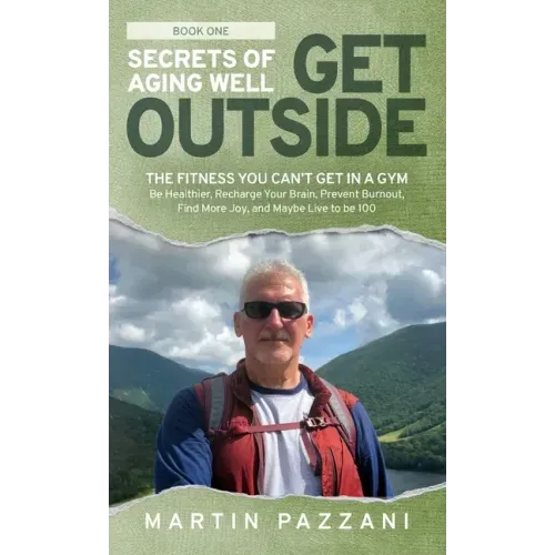 Secrets of Aging Well - Get Outside: The Fitness You Can't Get in a Gym - Be Healthier, Recharge Your Brain, Prevent Burnout, Find More Joy, and Maybe