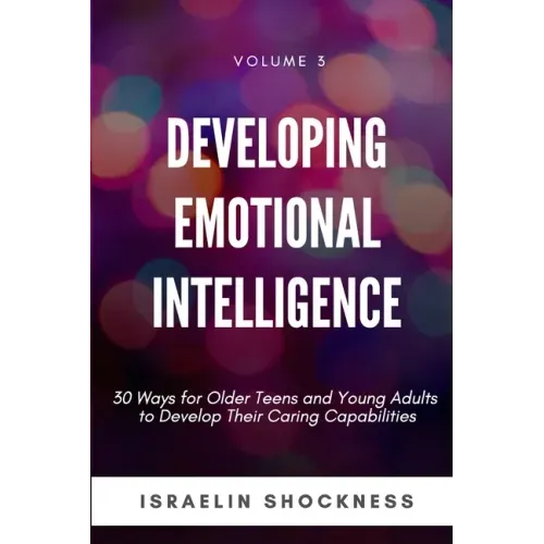 Developing Emotional Intelligence: 30 Ways for Teens and Young Adults to Develop Their Caring Capabilities