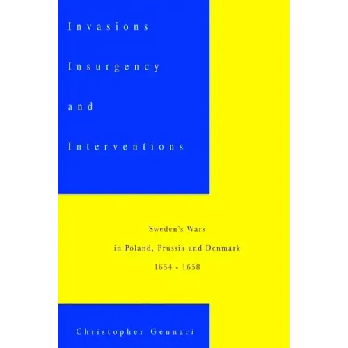 Invasions, Insurgency and Interventions: Sweden's Wars in Prussia, Poland and Denmark: 1654-1658