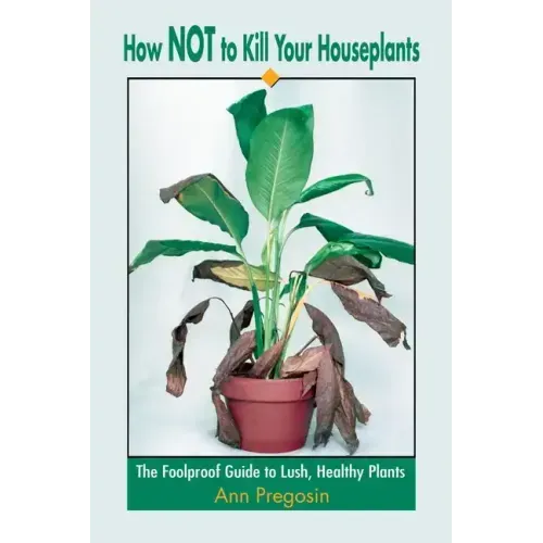 How Not to Kill Your Houseplants: The Foolproof Guide to Lush, Healthy Plants