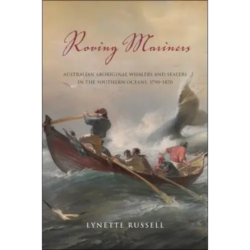 Roving Mariners: Australian Aboriginal Whalers and Sealers in the Southern Oceans, 1790-1870