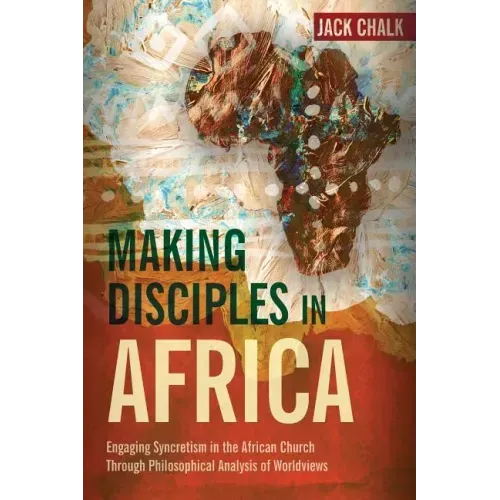 Making Disciples in Africa: Engaging Syncretism in the African Church Through Philosophical Analysis of Worldviews