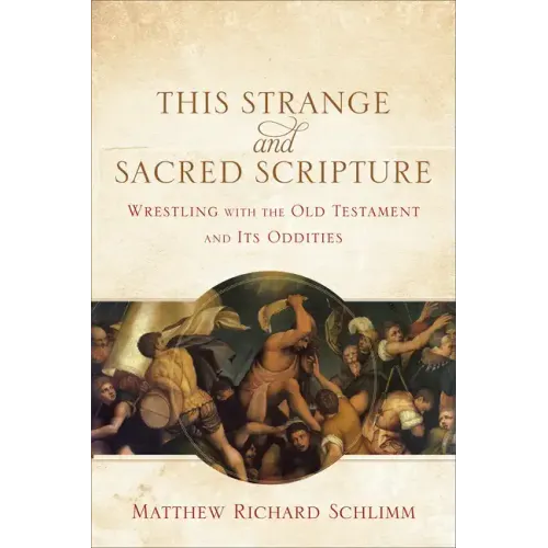 This Strange and Sacred Scripture: Wrestling with the Old Testament and Its Oddities