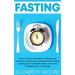 Fasting: Unlock Your Body's Potential for Healing through Intermittent, Alternate-day, and Extended Water Fasting, Including Ti