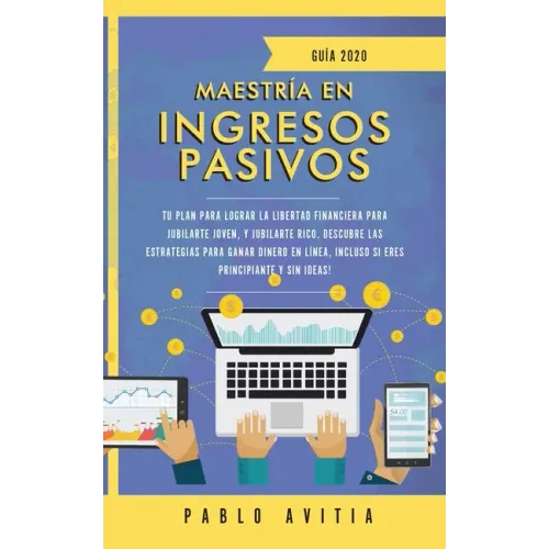 Maestría en ingresos pasivos 2020: Tu plan para lograr la libertad financiera para jubilarte joven, y jubilarte rico. Descubre las estrategias para ga