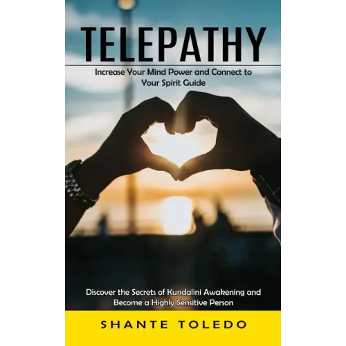 Telepathy: Increase Your Mind Power and Connect to Your Spirit Guide (Discover the Secrets of Kundalini Awakening and Become a Highly Sensitive Person
