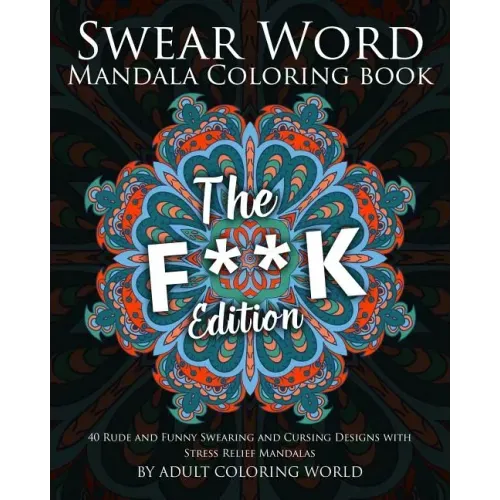 Swear Word Mandala Coloring Book: The F**k Edition - 40 Rude and Funny Swearing and Cursing Designs with Stress Relief Mandalas