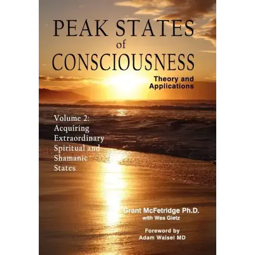 Peak States of Consciousness: Theory and Applications, Volume 2: Acquiring Extraordinary Spiritual and Shamanic States