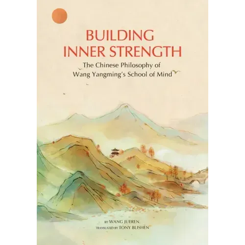 Building Inner Strength: The Chinese Philosophy of Wang Yangming's School of Mind
