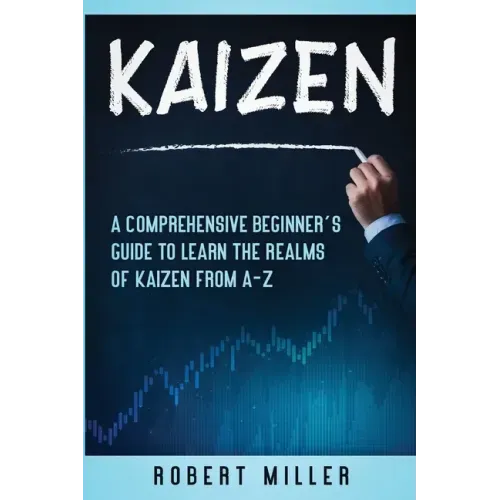Kaizen: A Comprehensive Beginner's Guide to Learn the Realms of Kaizen from A-Z