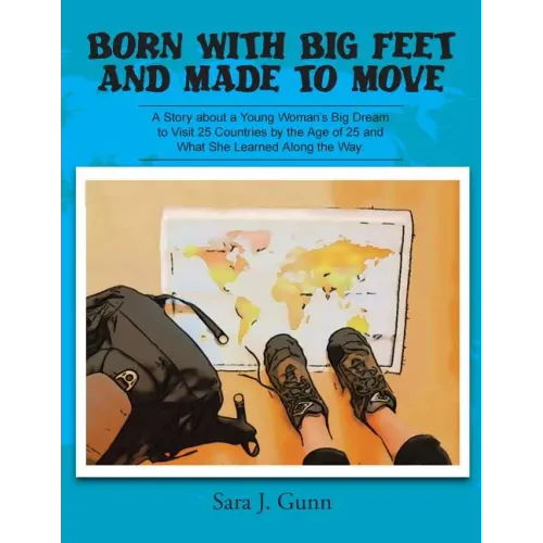 Born with Big Feet and Made to Move: A Story about a Young Woman's Big Dream to Visit 25 Countries by the Age of 25 and What She Learned Along the Way