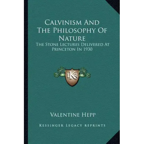 Calvinism and the Philosophy of Nature: The Stone Lectures Delivered at Princeton in 1930