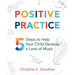 Positive Practice: 5 Steps to Help Your Child Develop a Love of Music