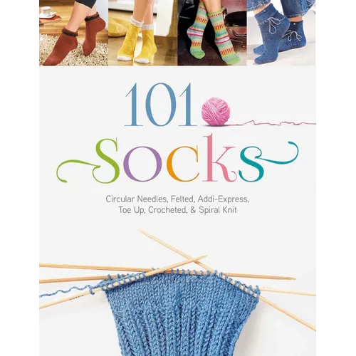 101 Socks: Circular Needles, Felted, Addi-Express, Toe Up, Crocheted, and Spiral Knit