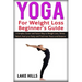 Yoga For Weight Loss Beginner's Guide: A Simpler, Easier and Faster Way to Weight Loss, Stress Relief, Heal your Body and Find Inner Peace and Balance