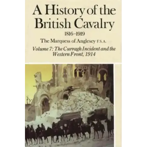 A History of the British Cavalry the Curragh Incident and the Western Front 1914, Volume VII