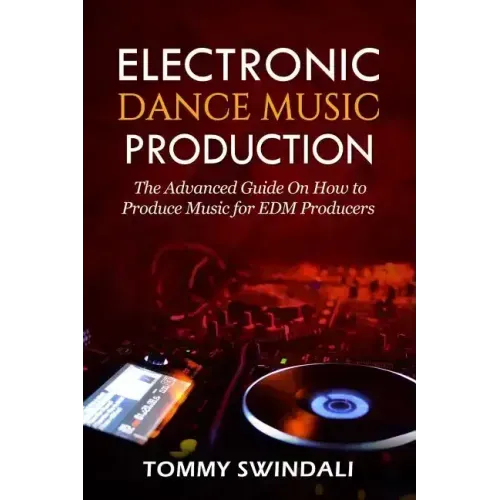 Electronic Dance Music Production: The Advanced Guide On How to Produce Music for EDM Producers