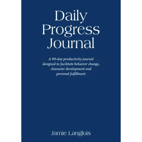Daily Progress Journal: A 90-day productivity journal designed to facilitate behavior change, character development, and personal fulfillment