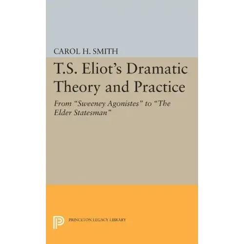 T.S. Eliot's Dramatic Theory and Practice: From Sweeney Agonistes to the Elder Statesman