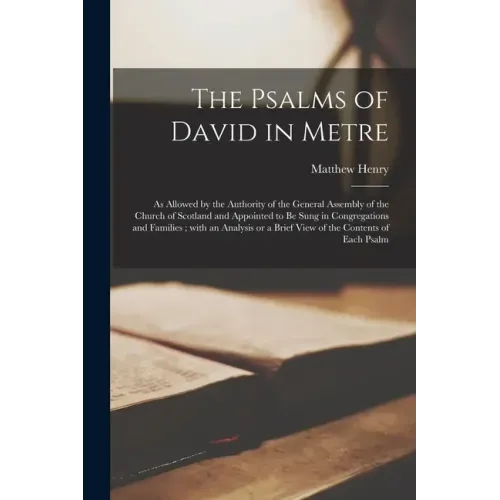 The Psalms of David in Metre: as Allowed by the Authority of the General Assembly of the Church of Scotland and Appointed to Be Sung in Congregation