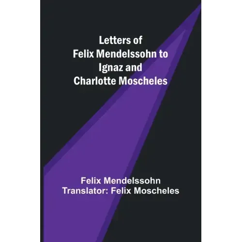 Letters of Felix Mendelssohn to Ignaz and Charlotte Moscheles