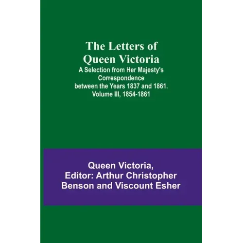 The Letters of Queen Victoria: A Selection from Her Majesty's Correspondence between the Years 1837 and 1861. Volume III, 1854-1861