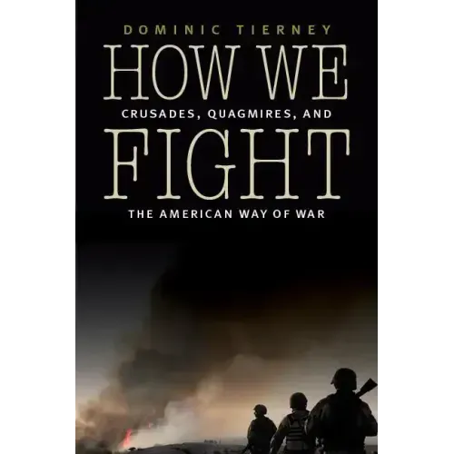 How We Fight: Crusades, Quagmires, and the American Way of War