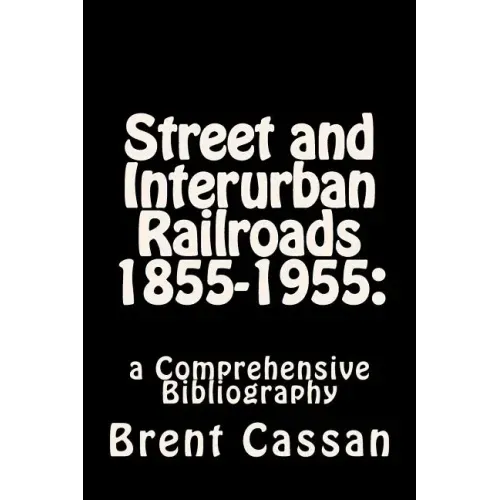 Street and Interurban Railroads 1855-1955: : a Comprehensive Bibliography