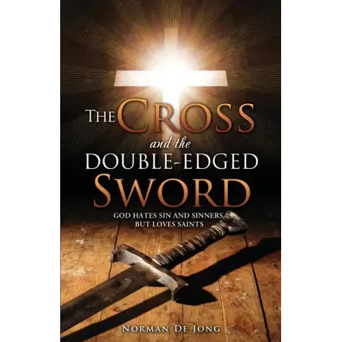 The Cross and the Double-Edged Sword: God Hates Sin and Sinners, But Loves Saints.