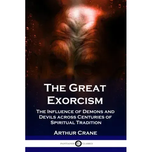 The Great Exorcism: The Influence of Demons and Devils across Centuries of Spiritual Tradition