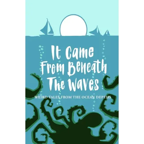 It Came From Beneath the Waves: Weird Tales from the Ocean Depths