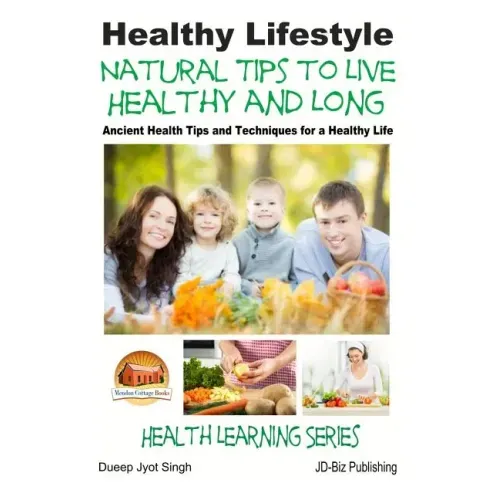Healthy Lifestyle - Natural Tips to Live Healthy and Long - Ancient Health Tips and Techniques for a Healthy Life