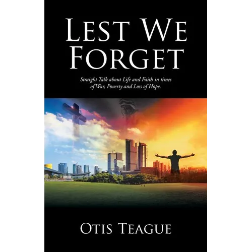 Lest We Forget: Straight Talk about Life and Faith in times of War, Poverty and Loss of Hope.