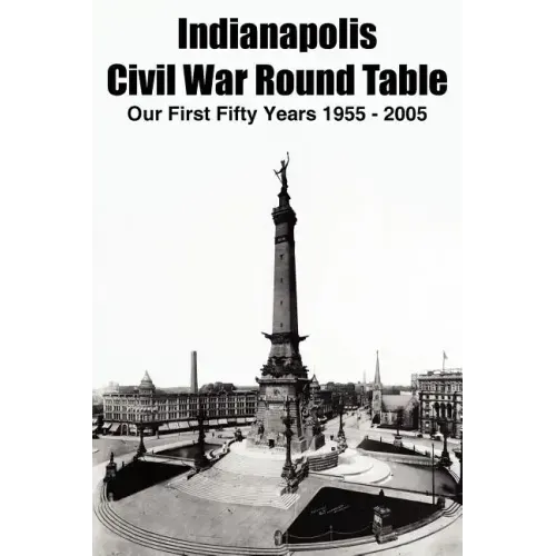 Indianapolis Civil War Round Table: Our First Fifty Years 1955 - 2005