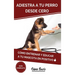 Adiestra a tu Perro Desde Cero: Cómo Entrenar y Educar a tu Mascota en Positivo: Técnicas, Trucos y Habilidades para el Adiestramiento Canino de tu Ca