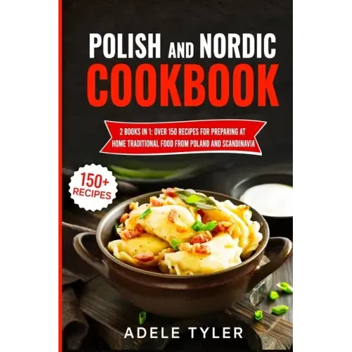 Polish And Nordic Cookbook: 2 Books In 1: Over 150 Recipes For Preparing At Home Traditional Food From Poland And Scandinavia