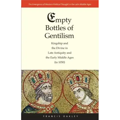 Empty Bottles of Gentilism: Kingship and the Divine in Late Antiquity and the Early Middle Ages (to 1050) Volume 1