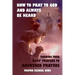 How to Pray to God and Always be Heard: Turning Your Daily Prayers to Answered Prayers