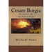 Cesare Borgia: His Violent Life His Violent Times