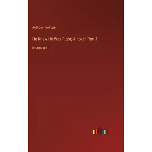 He Knew He Was Right; A novel, Part 1: in large print