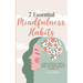 7 Essential Mindfulness Habits: Simple Practices to Reduce Stress and Anxiety, Find Inner Peace and Instill Calmness in Everyday Life