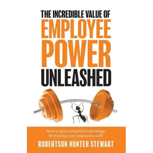The Incredible Value of Employee Power: Unleashed How to gain competitive advantage by treating your employees well!