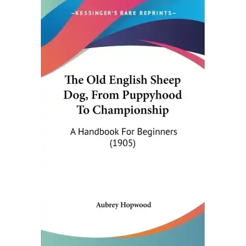 The Old English Sheep Dog, from Puppyhood to Championship: A Handbook for Beginners (1905)