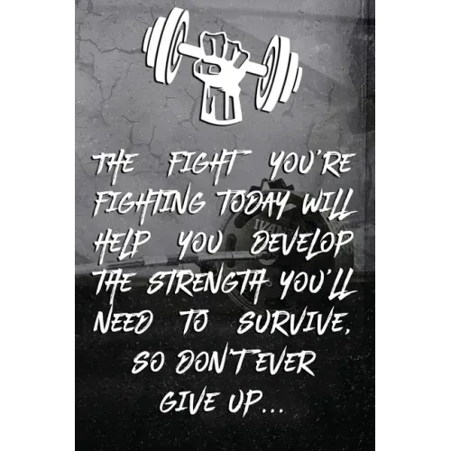 The fight you're fighting today will help you develop the strength you'll need to survive, so don't ever give up...: Note book Plan Your Diet, Exercis