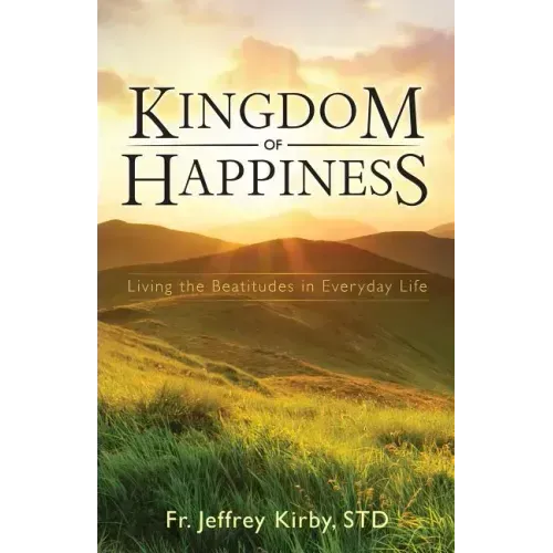 Kingdom of Happiness: Living the Beatitudes in Everyday Life