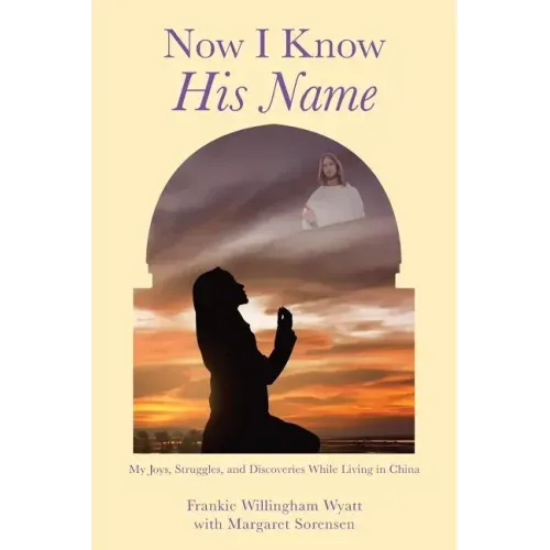 Now I Know His Name: My Joys, Struggles, and Discoveries While Living in China