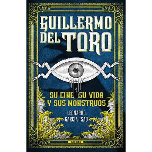 Guillermo del Toro. Su Cine, Su Vida Y Sus Monstruos / Guillermo del Toro. His Filmmaking, His Life, and His Monsters