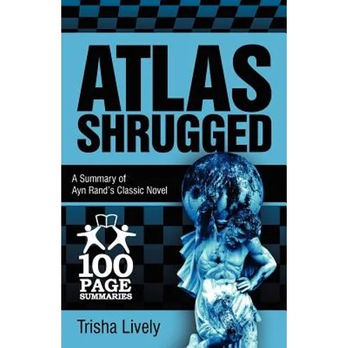 Atlas Shrugged: 100 Page Summary of Ayn Rand's Classic Novel